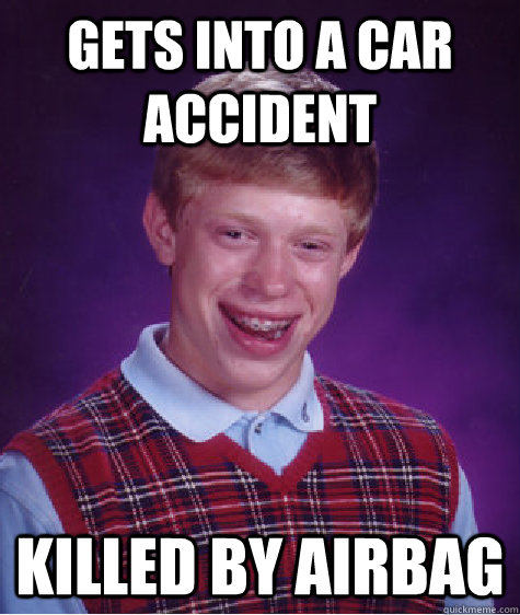 Gets into a car accident   killed by airbag  Bad Luck Brian
