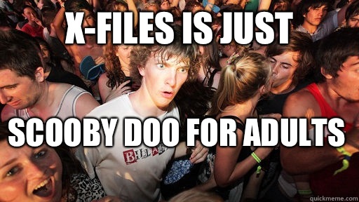 X-files is just Scooby Doo for adults   Sudden Clarity Clarence