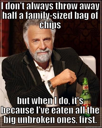 I DON'T ALWAYS THROW AWAY HALF A FAMILY-SIZED BAG OF CHIPS BUT WHEN I DO, IT'S BECAUSE I'VE EATEN ALL THE BIG UNBROKEN ONES, FIRST. The Most Interesting Man In The World