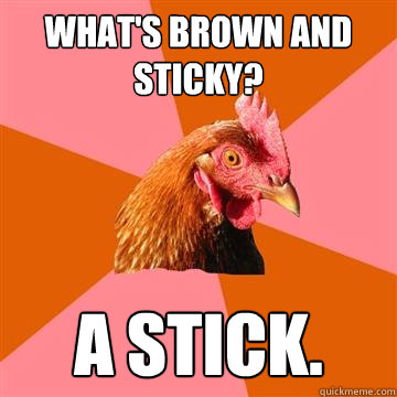 what's brown and sticky? a stick.  Anti-Joke Chicken