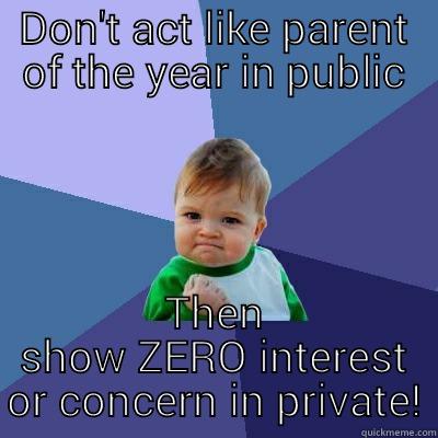 DON'T ACT LIKE PARENT OF THE YEAR IN PUBLIC THEN SHOW ZERO INTEREST OR CONCERN IN PRIVATE! Success Kid