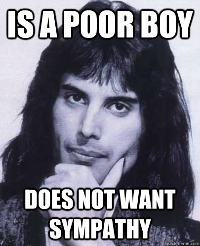 Is a poor boy does not want sympathy  Good Guy Freddie Mercury