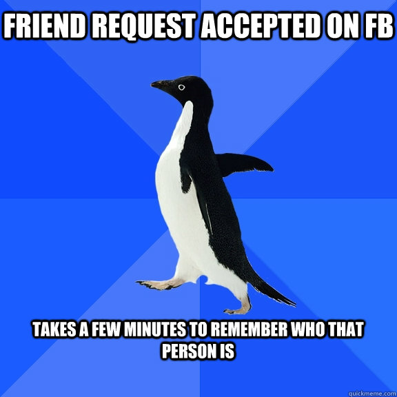 Friend request accepted on fb  Takes a few minutes to remember who that person is   Socially Awkward Penguin