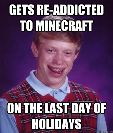 Gets re-addicted to minecraft On the last day of holidays  Bad Luck Brian