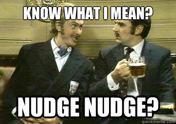 Know what i mean? Nudge Nudge? - Know what i mean? Nudge Nudge?  Nudge Nudge