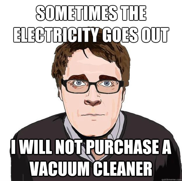 sometimes the
electricity goes out i will not purchase a vacuum cleaner  Always Online Adam Orth