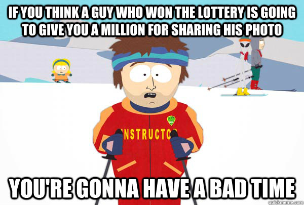 If you think a guy who won the lottery is going to give you a million for sharing his photo You're gonna have a bad time   Super Cool Ski Instructor