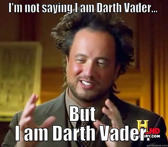 I'M NOT SAYING I AM DARTH VADER... BUT I AM DARTH VADER. Ancient Aliens