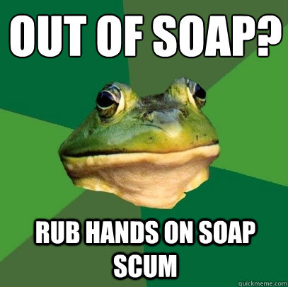 Out of soap? Rub hands on soap scum - Out of soap? Rub hands on soap scum  Foul Bachelor Frog