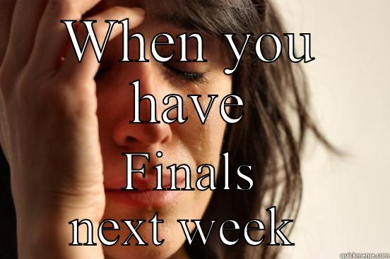 WHEN YOU HAVE FINALS NEXT WEEK  First World Problems