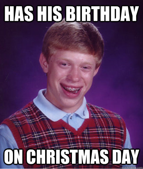 Has his birthday On Christmas Day  Bad Luck Brian
