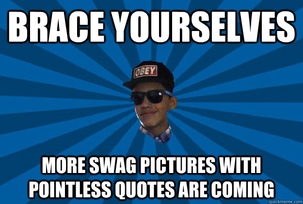 BRACE YOURSELVES MORE SWAG PICTURES WITH POINTLESS QUOTES ARE COMING - BRACE YOURSELVES MORE SWAG PICTURES WITH POINTLESS QUOTES ARE COMING  Steezer Steve