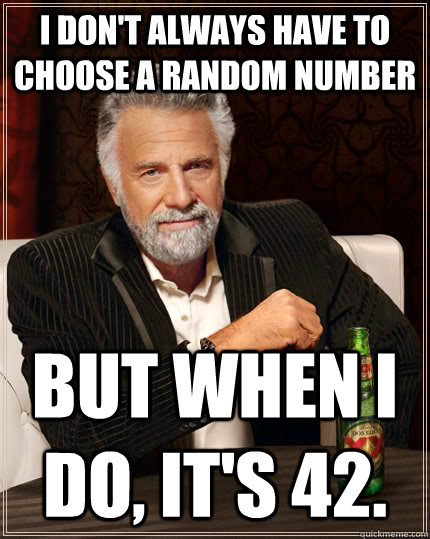 I don't always have to choose a random number But when I do, It's 42.   The Most Interesting Man In The World