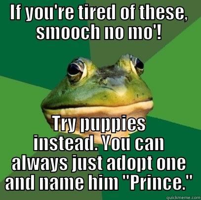 IF YOU'RE TIRED OF THESE, SMOOCH NO MO'! TRY PUPPIES INSTEAD. YOU CAN ALWAYS JUST ADOPT ONE AND NAME HIM 