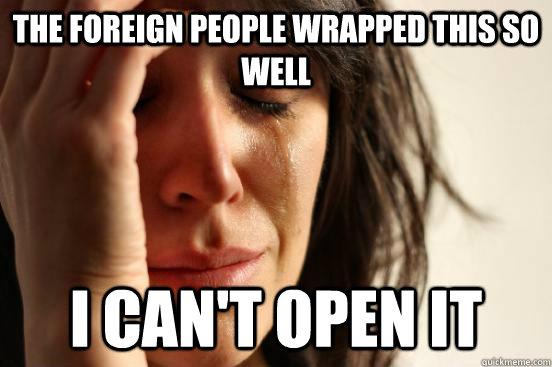 The foreign people wrapped this so well I can't open it  First World Problems