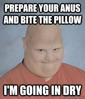 Prepare your anus and bite the pillow I'm going in dry  