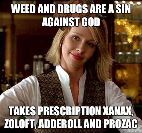 Weed and drugs are a sin against god Takes prescription Xanax, Zoloft, Adderoll and Prozac  Scumbag Christian Girl