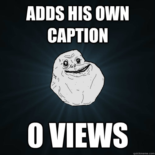 Adds his own caption 0 views  Forever Alone