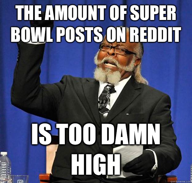The amount of super bowl posts on Reddit Is too damn high  Jimmy McMillan