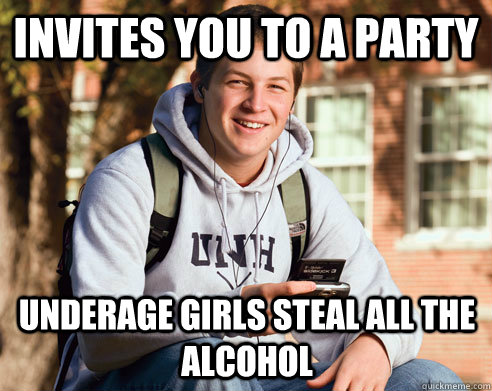 Invites you to a party underage girls steal all the alcohol  College Freshman