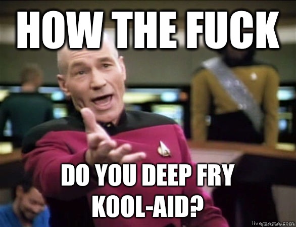 How the Fuck Do you deep fry kool-aid?  Annoyed Picard HD