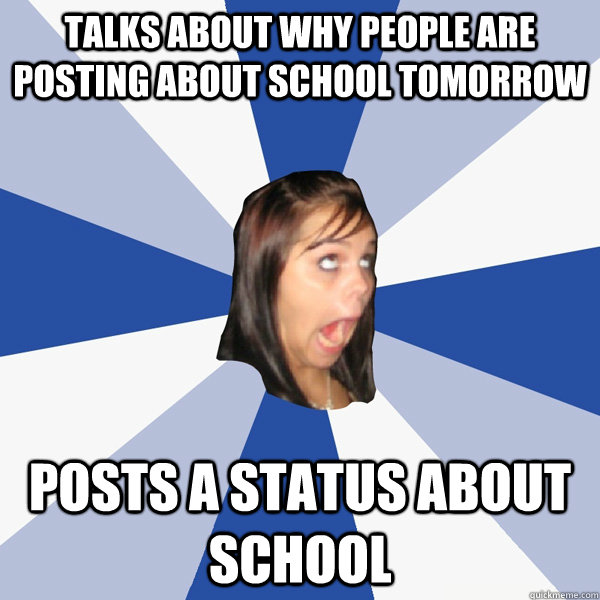 Talks about why people are posting about school tomorrow posts a status about school  Annoying Facebook Girl