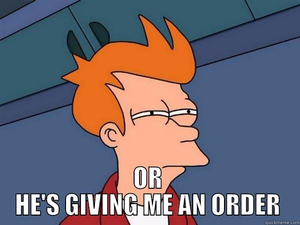 NOT SURE HE IS INVITING ME TO GO -  OR HE'S GIVING ME AN ORDER Futurama Fry