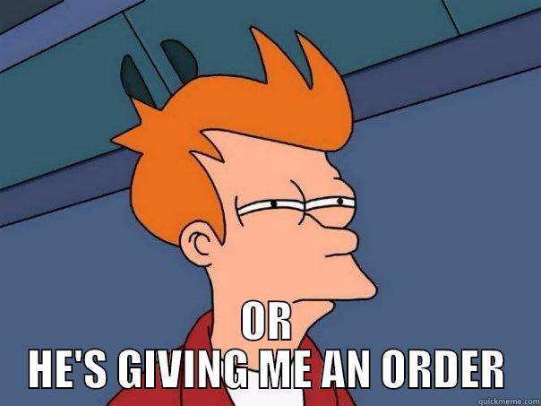  OR HE'S GIVING ME AN ORDER Futurama Fry