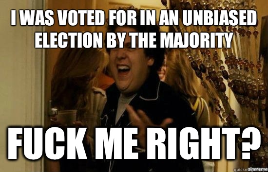 I was voted for in an unbiased election by the majority Fuck me right?  Jonah Hill - Fuck me right