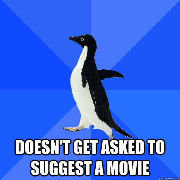  Doesn't get asked to suggest a movie  Socially Awkward Penguin
