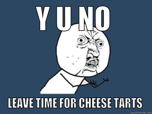 Y U NO LEAVE TIME FOR CHEESE TARTS Y U No