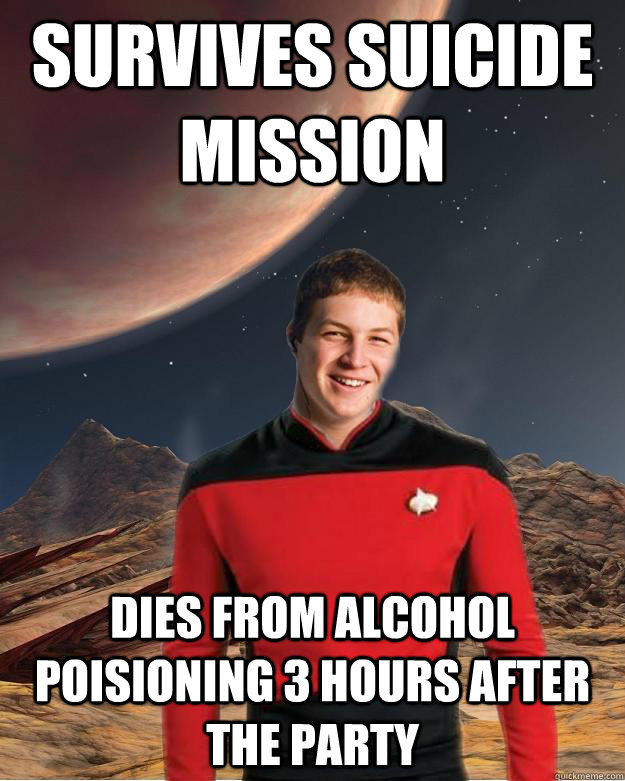 Survives suicide mission Dies from alcohol poisioning 3 hours after the party  