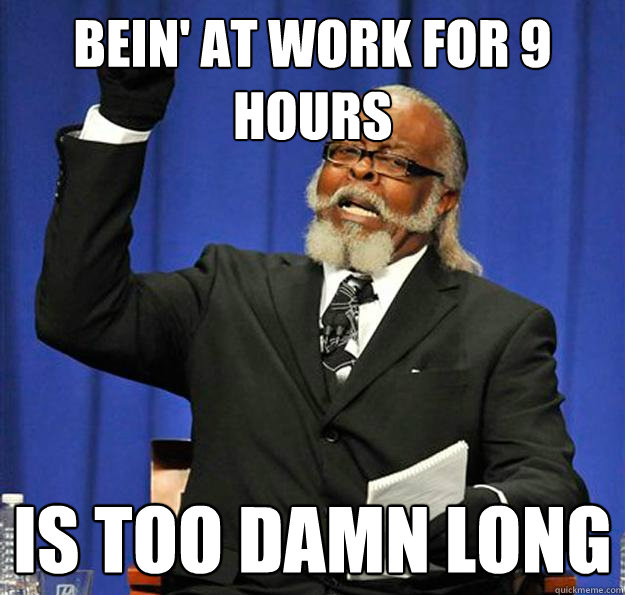 Bein' at work for 9 hours Is too damn long  Jimmy McMillan