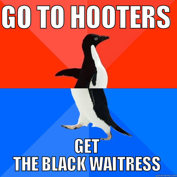 GO TO HOOTERS  GET THE BLACK WAITRESS Socially Awesome Awkward Penguin