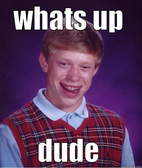 WHATS UP DUDE Bad Luck Brian