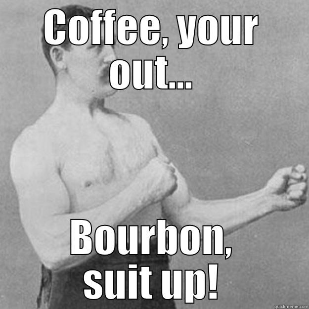 COFFEE, YOUR OUT... BOURBON, SUIT UP! overly manly man