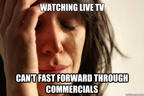 Watching live tv Can't fast forward through commercials  First World Problems