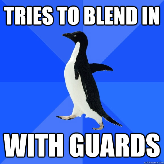 Tries to blend in with guards  Socially Awkward Penguin