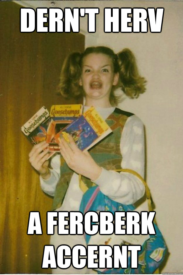dern't herv a fercberk accernt  goosebumps girl