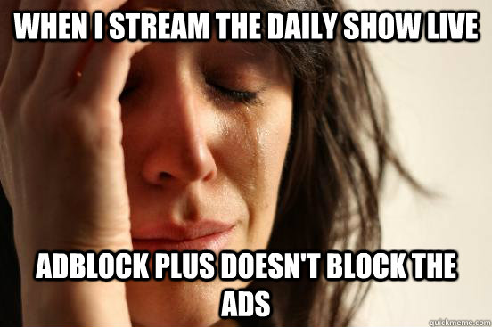 when i stream the daily show live adblock plus doesn't block the ads  First World Problems