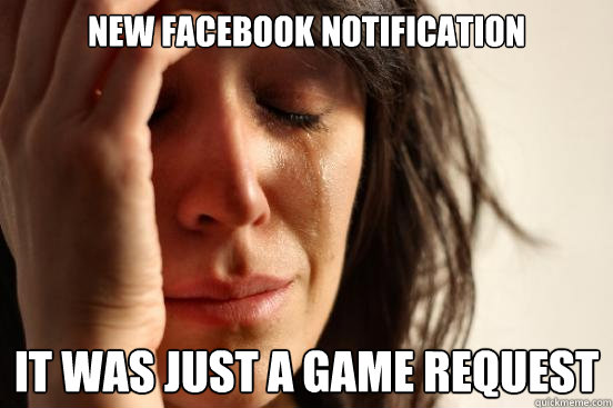 New facebook notification it was just a game request  First World Problems