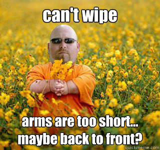can't wipe arms are too short... maybe back to front? - can't wipe arms are too short... maybe back to front?  Midgets