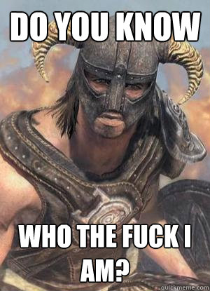 Do you know Who the fuck I am? - Do you know Who the fuck I am?  Scumbag low lvl Dovahkiin