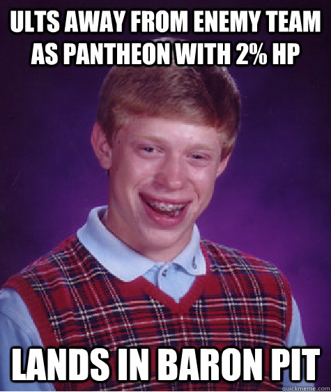 Ults away from enemy team as pantheon with 2% hp Lands in Baron pit  Bad Luck Brian