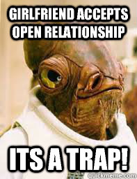 girlfriend accepts open relationship its a trap!  Its a trap