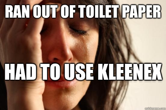 Ran out of toilet paper Had to use Kleenex   First World Problems