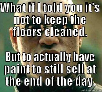 WHAT IF I TOLD YOU IT'S NOT TO KEEP THE FLOORS CLEANED. BUT TO ACTUALLY HAVE PAINT TO STILL SELL AT THE END OF THE DAY. Matrix Morpheus