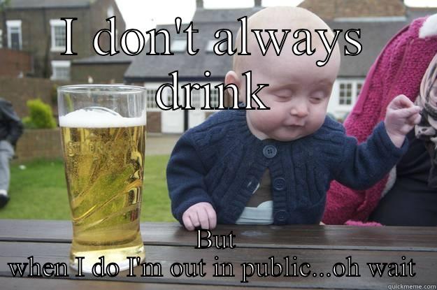 I DON'T ALWAYS DRINK BUT WHEN I DO I'M OUT IN PUBLIC...OH WAIT  drunk baby