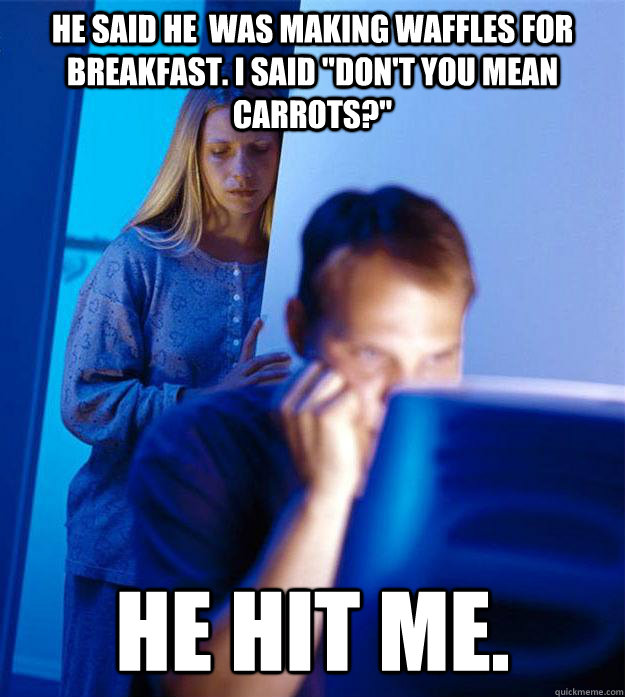 he said he  was making waffles for breakfast. I said 