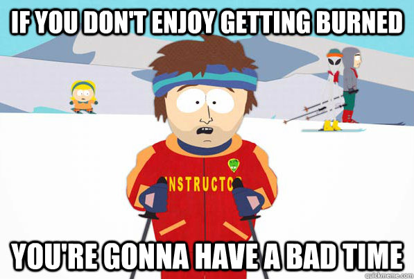If you don't enjoy getting burned You're gonna have a bad time  Super Cool Ski Instructor Dry